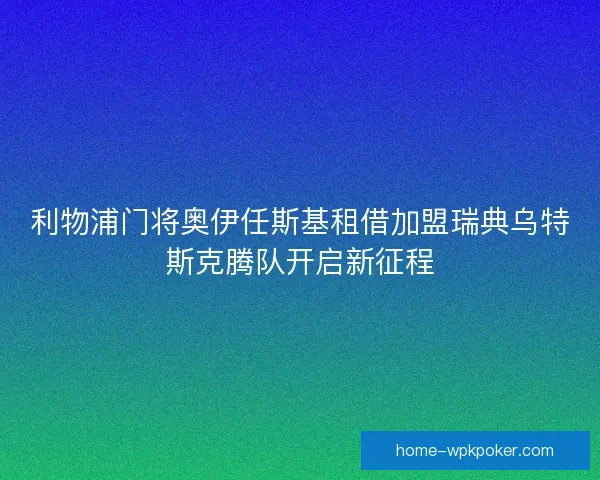 利物浦门将奥伊任斯基租借加盟瑞典乌特斯克腾队开启新征程
